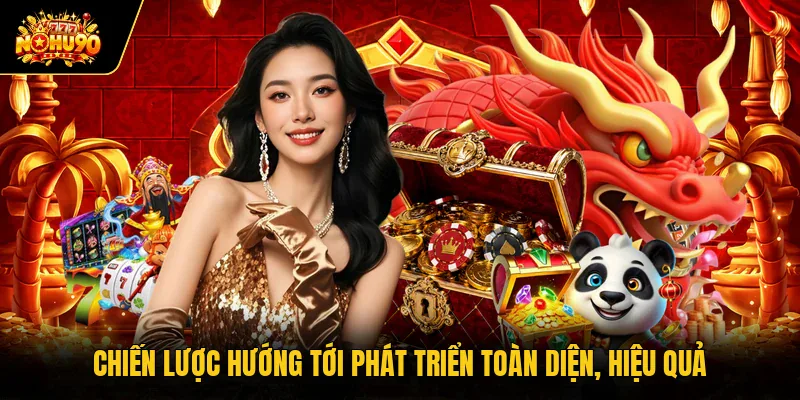 Giới thiệu Nohu90 Chiến lược hướng tới phát triển toàn diện, hiệu quả