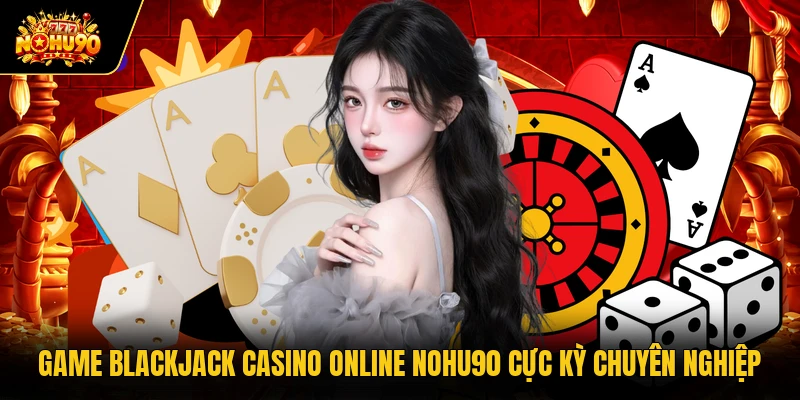 Game blackjack casino online Nohu90 cực kỳ chuyên nghiệp