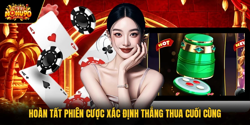 Hoàn tất phiên cược xác định thắng thua cuối cùng