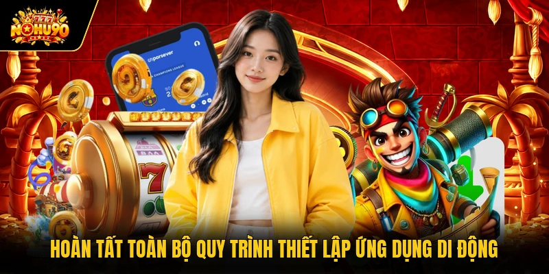 Tải APP Nohu90 Hoàn tất toàn bộ quy trình thiết lập ứng dụng di động