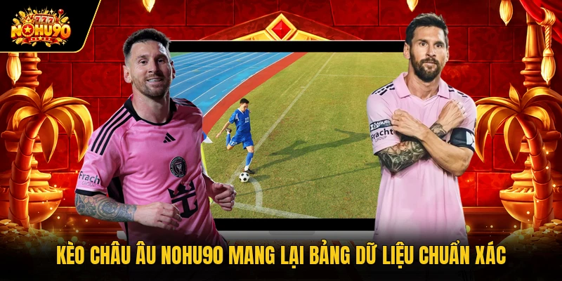 Kèo châu Âu Nohu90 mang lại bảng dữ liệu chuẩn xác