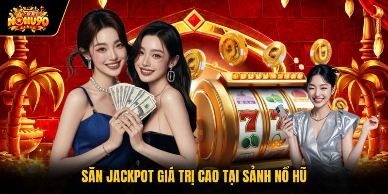 Săn Jackpot giá trị cao tại sảnh nổ hũ