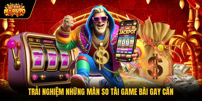 Trải nghiệm những màn so tài game bài gay cấn